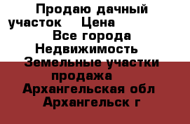 Продаю дачный участок  › Цена ­ 300 000 - Все города Недвижимость » Земельные участки продажа   . Архангельская обл.,Архангельск г.